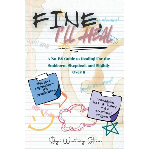 Fine, I'll Heal: A No-BS Guide to Healing for the Stubborn, Skeptical, and Slightly Over It