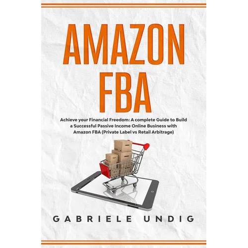 Amazon Fba: Achieve your Financial Freedom: A complete Guide to Build a Successful Passive Income Online Business with Amazon FBA