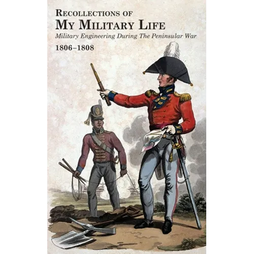 RECOLLECTIONS OF MY MILITARY LIFE 1806-1808 Military Engineering During The Peninsular War Volume 1