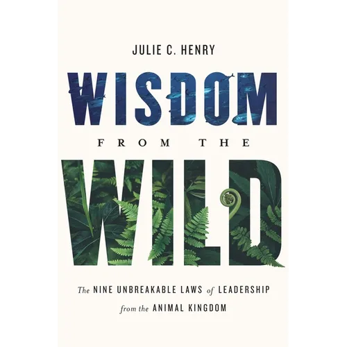 Wisdom from the Wild: The Nine Unbreakable Laws of Leadership from the Animal Kingdom