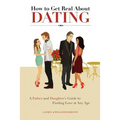 How to Get Real About Dating: A Father and Daughter's Guide to Finding Love at Any Age