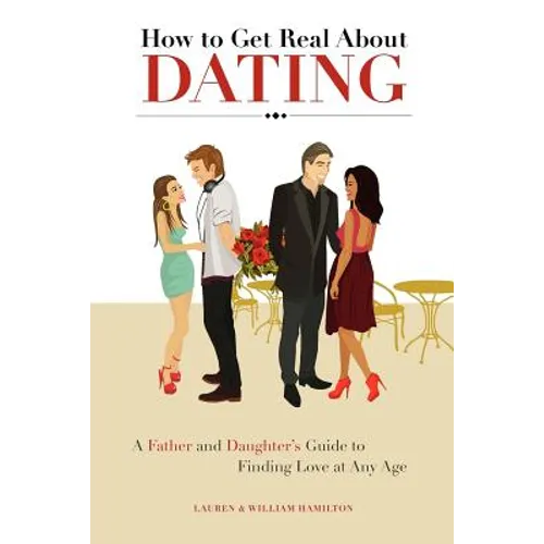 How to Get Real About Dating: A Father and Daughter's Guide to Finding Love at Any Age
