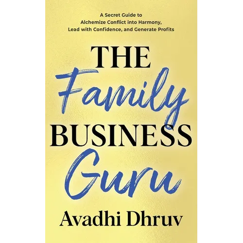 The Family Business Guru: A Secret Guide to Alchemize Conflict into Harmony, Lead with Confidence, and Generate Profits