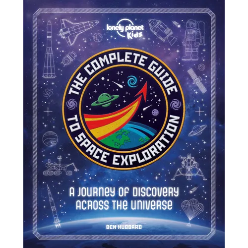 Lonely Planet Kids the Complete Guide to Space Exploration: Journey Across the Universe from the First Satellites to the Moon Landings Amazing Photos