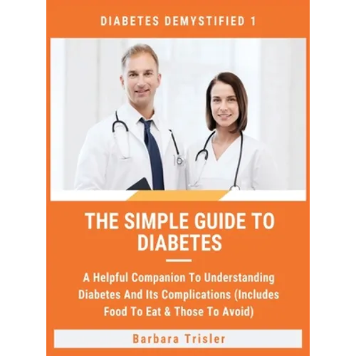 The Simple Guide To Diabetes: A Helpful Companion To Understanding Diabetes And It's Complications (Includes Food To Eat & Those To Avoid)