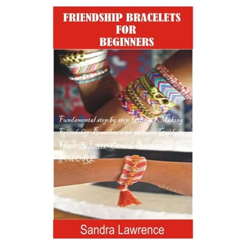 Friendship Bracelets for Beginners: Fundamental Step by Step Guide of making Friendship Bracelets with DIY Projects with Pictures Guide on Charming Lo