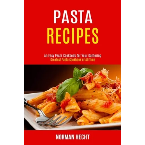 Pasta Recipes: An Easy Pasta Cookbook for Your Gathering (Greatest Pasta Cookbook of All Time)