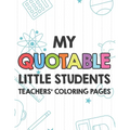 My Quotable Little Students Teachers' Coloring Pages: Funny Teacher Appreciation Coloring Book With Relatable Quotes From Students, Relaxing Coloring