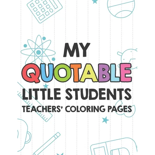 My Quotable Little Students Teachers' Coloring Pages: Funny Teacher Appreciation Coloring Book With Relatable Quotes From Students, Relaxing Coloring