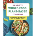 30-Minute Whole-Food, Plant-Based Cookbook: Easy Recipes with No Salt, Oil, or Refined Sugar