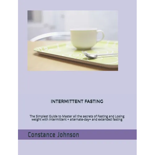 Intermittent Fasting: The Simplest Guide to Master all the secrets of Fasting and Losing weight with intermittent + alternate-day+ and extended fastin