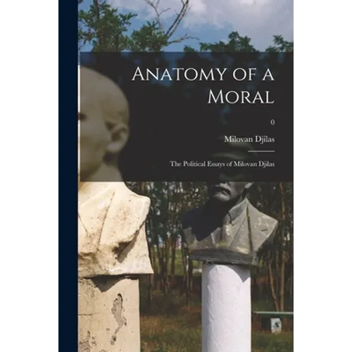 Anatomy of a Moral: the Political Essays of Milovan Djilas; 0
