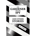The Gardener and The Spy: And Other Stories