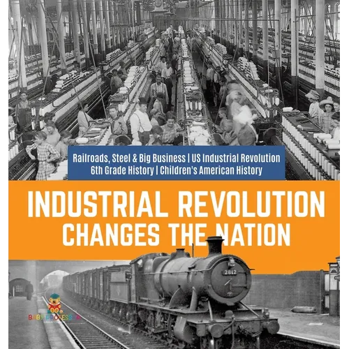 Industrial Revolution Changes the Nation Railroads, Steel & Big Business US Industrial Revolution 6th Grade History Children's American History