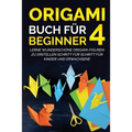 Origami Buch für Beginner 4: Lerne wunderschöne Origami-Figuren zu erstellen Schritt für Schritt für Kinder und Erwachsene