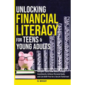 Unlocking Financial Literacy for Teens & Young Adults: Guide to Manage Budgets, Navigate Taxes, Grow Wealth thru Investments, Achieve Personal Growth
