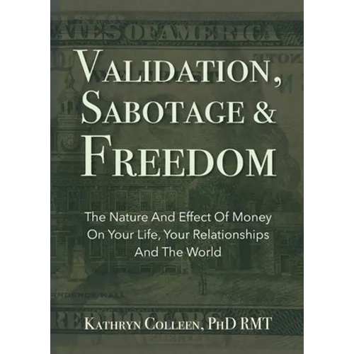 Validation, Sabotage And Freedom: The Nature And Effect Of Money On Your Life, Your Relationships And The World