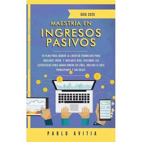 Maestría en ingresos pasivos 2020: Tu plan para lograr la libertad financiera para jubilarte joven, y jubilarte rico. Descubre las estrategias para ga