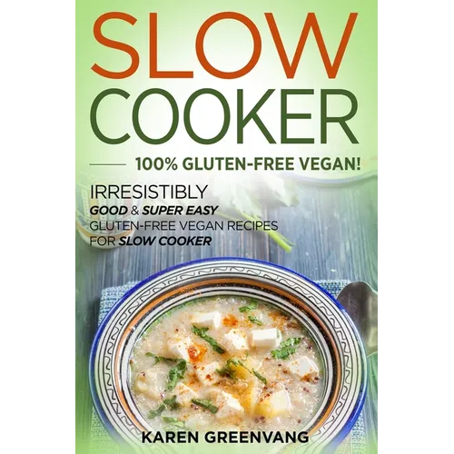Slow Cooker -100% Gluten-Free Vegan: Irresistibly Good & Super Easy Gluten-Free Vegan Recipes for Slow Cooker