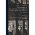 Siris, a Chain of Philosophical Reflexions and Inquiries Concerning the Virtues of Tar Water: and Divers Other Subjects Connected Together and Arising