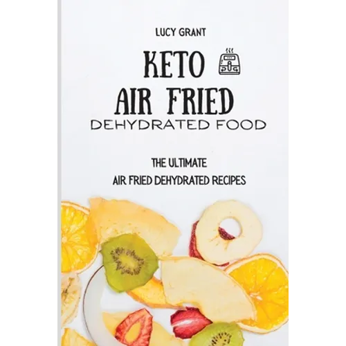 Keto Air Fried Dehydrated Food: The Ultimate Air Fried Dehydrated Recipes