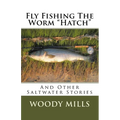 Fly Fishing The Worm "Hatch": And Other Saltwater Stories