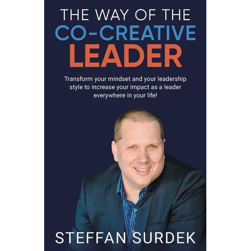 The Way of the Co-Creative Leader: Transform your mindset and your leadership style to increase your impact as a leader everywhere in your life!
