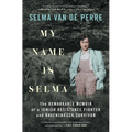 My Name Is Selma: The Remarkable Memoir of a Jewish Resistance Fighter and Ravensbrück Survivor