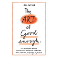 The Art of Good Enough: The Working Mom's Guilt-Free Guide to Thriving While Being Perfectly Imperfect