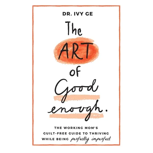 The Art of Good Enough: The Working Mom's Guilt-Free Guide to Thriving While Being Perfectly Imperfect
