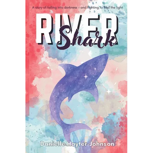 River Shark: A Story of Falling into Darkness- And Fighting to Find The Light