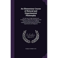 An Elementary Course of Natural and Experimental Philosophy: For the Use of High Schools and Academies, in Which the Principles of the Physical Scienc