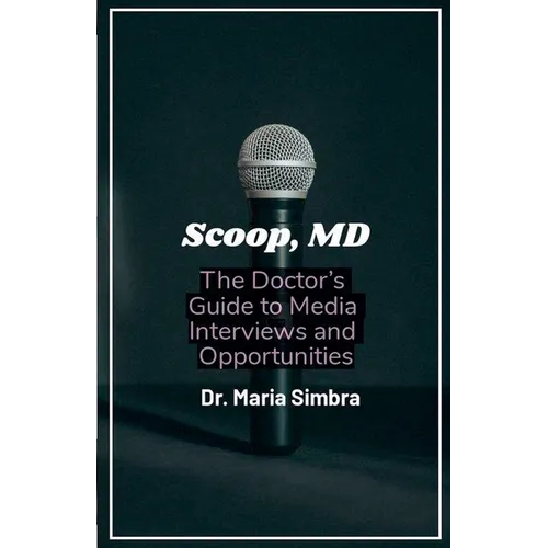 Scoop, MD: The Doctor's Guide to Media Interviews and Opportunities