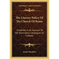 The Literary Policy Of The Church Of Rome: Exhibited In An Account Of Her Damnatory Catalogues Or Indexes