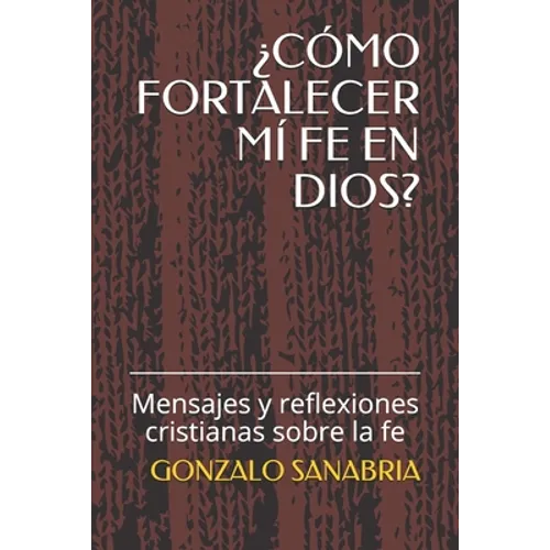 ¿Cómo Fortalecer MÍ Fe En Dios?: Mensajes y reflexiones cristianas sobre la fe