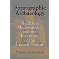 Pornographic Archaeology: Medicine, Medievalism, and the Invention of the French Nation