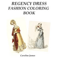 Regency Dress Fashion Coloring Book: A Fashion Adult Coloring Book in Grayscale for Fans of Jane Austen