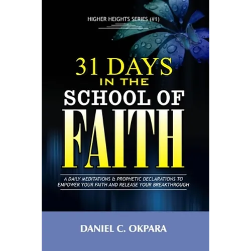 31 Days in the School of Faith: A Daily Meditations & Prophetic Declarations to Empower Your Faith and Release Your Breakthrough