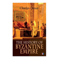 The History of Byzantine Empire: 328-1453: Foundation of Constantinople, Organization of the Eastern Roman Empire, The Greatest Emperors & Dynasties: