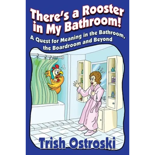 There's a Rooster in My Bathroom!: A Quest for Meaning in the Bathroom, the Boardroom and Beyond