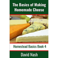 The Basics of Making Homemade Cheese: How to Make and Store Hard and Soft Cheeses, Yogurt, Tofu, Cheese Cultures, and Vegetable Rennet