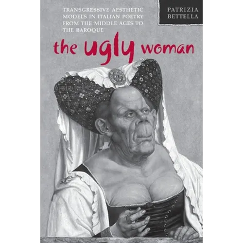 The Ugly Woman: Transgressive Aesthetic Models in Italian Poetry from the Middle Ages to the Baroque
