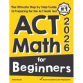 ACT Math for Beginners: The Ultimate Step by Step Guide to Preparing for the ACT Math Test
