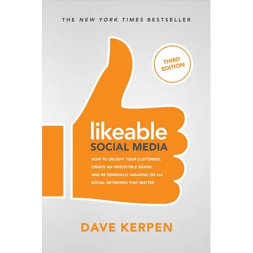 Likeable Social Media, Third Edition: How to Delight Your Customers, Create an Irresistible Brand, & Be Generally Amazing on All Social Networks That