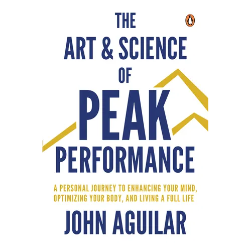 The Art and Science of Peak Performance: A Personal Journey to Enhance Your Mind, Optimize Your Body, and Live a Full Life