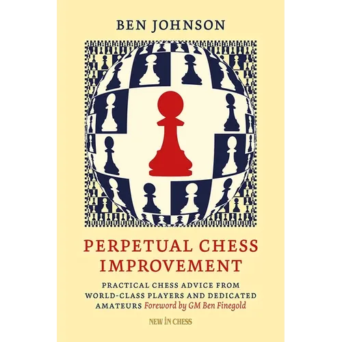 Perpetual Chess Improvement: Practical Chess Advice from World-Class Players and Dedicated Amateurs