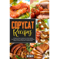 Copycat Recipes: A Step-by-Step Cookbook to Start Making the Most Famous, Delicious and Tasty Restaurant Dishes at Home. Become a Masterschef!