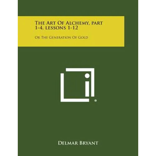 The Art of Alchemy, Part 1-4, Lessons 1-12: Or the Generation of Gold