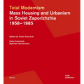 Total Modernism. Mass Housing and Urbanism in Soviet Zaporizhzhia: 1958-1985