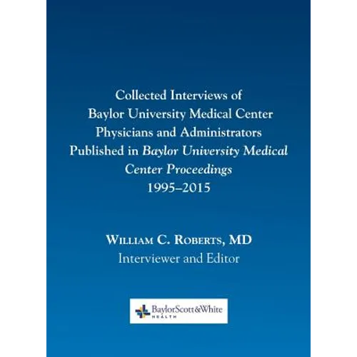 Collected Interviews of Baylor University Medical Center Physicians and Administrators Published in Baylor University Medical Center Proceedings 1995-